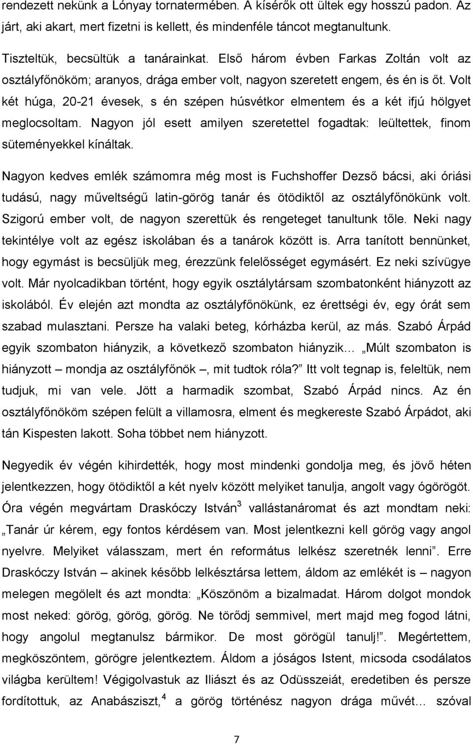 Volt két húga, 20-21 évesek, s én szépen húsvétkor elmentem és a két ifjú hölgyet meglocsoltam. Nagyon jól esett amilyen szeretettel fogadtak: leültettek, finom süteményekkel kínáltak.