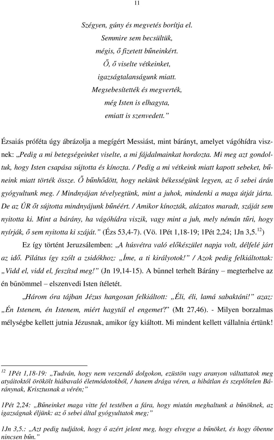 Ézsaiás próféta úgy ábrázolja a megígért Messiást, mint bárányt, amelyet vágóhídra visznek: Pedig a mi betegségeinket viselte, a mi fájdalmainkat hordozta.