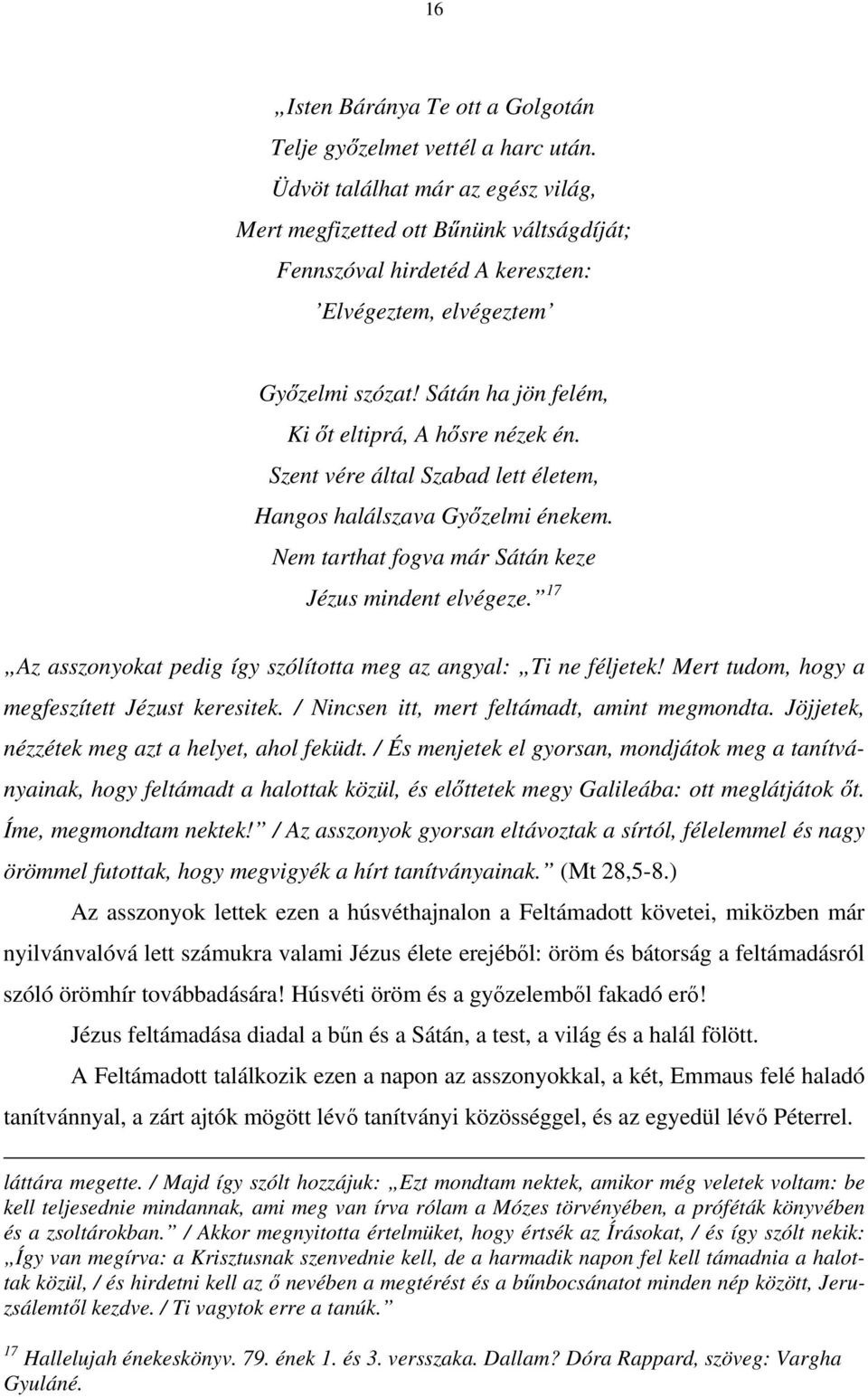 Sátán ha jön felém, Ki őt eltiprá, A hősre nézek én. Szent vére által Szabad lett életem, Hangos halálszava Győzelmi énekem. Nem tarthat fogva már Sátán keze Jézus mindent elvégeze.