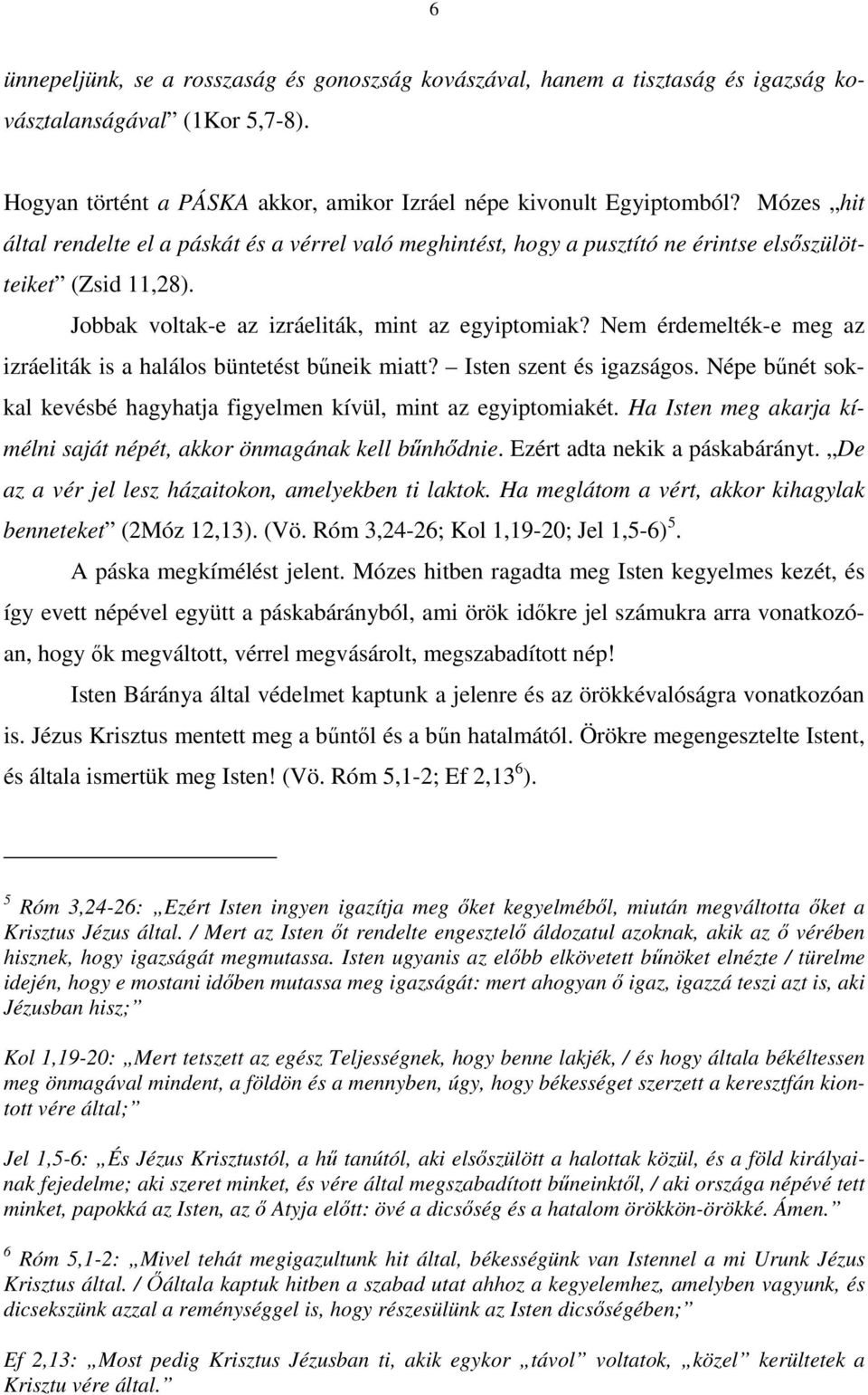 Nem érdemelték-e meg az izráeliták is a halálos büntetést bűneik miatt? Isten szent és igazságos. Népe bűnét sokkal kevésbé hagyhatja figyelmen kívül, mint az egyiptomiakét.