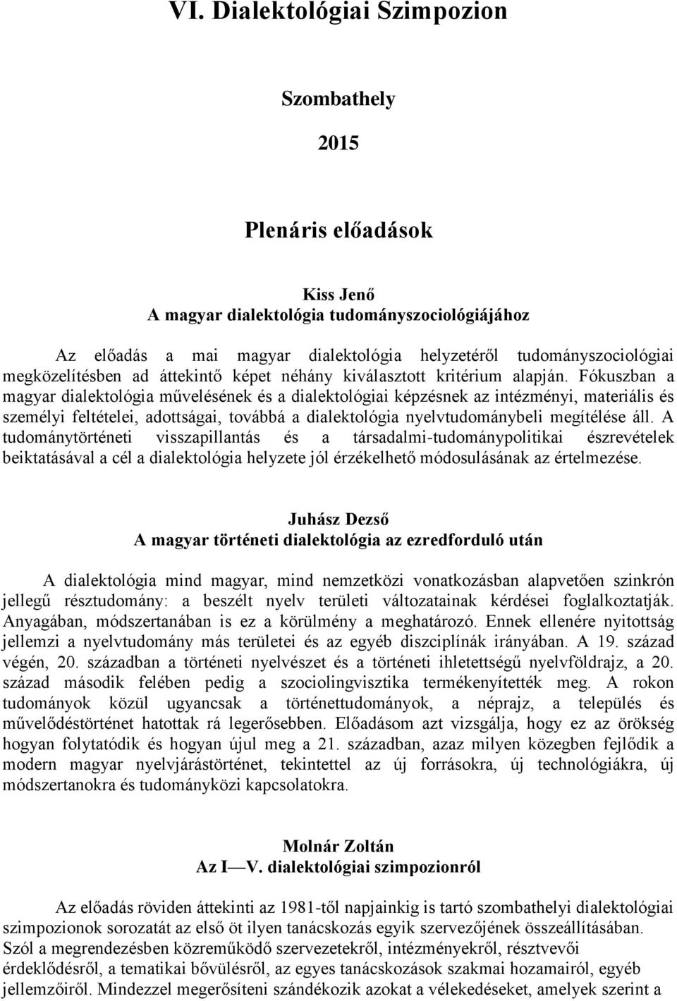 Fókuszban a magyar dialektológia művelésének és a dialektológiai képzésnek az intézményi, materiális és személyi feltételei, adottságai, továbbá a dialektológia nyelvtudománybeli megítélése áll.