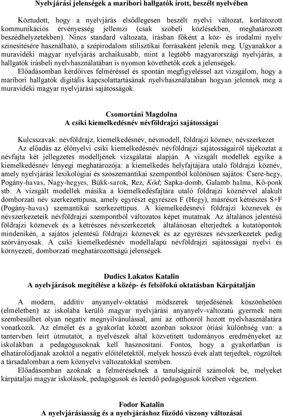 Ugyanakkor a muravidéki magyar nyelvjárás archaikusabb, mint a legtöbb magyarországi nyelvjárás, a hallgatók írásbeli nyelvhasználatában is nyomon követhetők ezek a jelenségek.