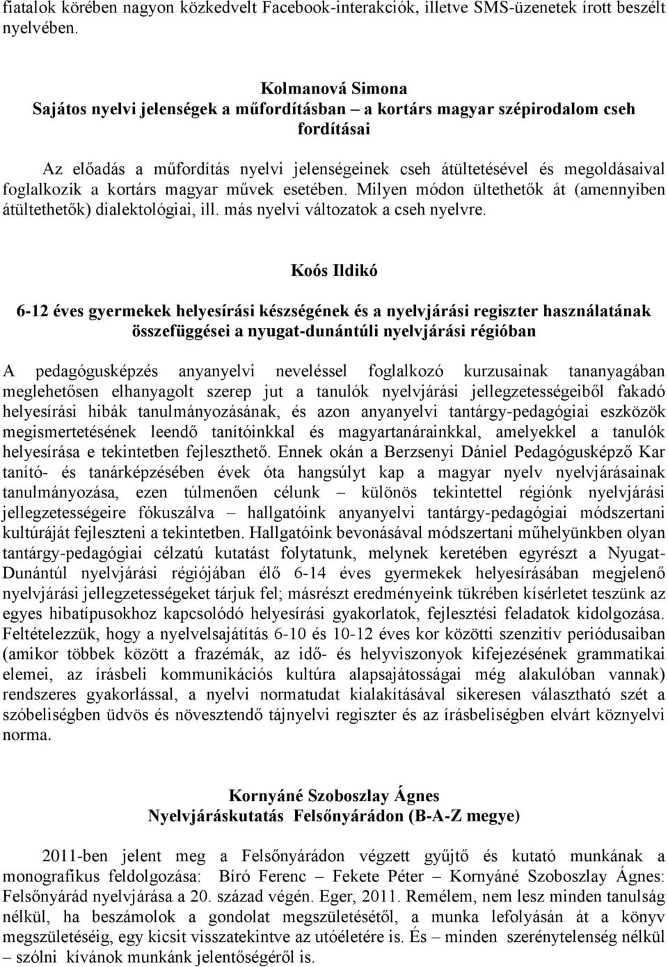 kortárs magyar művek esetében. Milyen módon ültethetők át (amennyiben átültethetők) dialektológiai, ill. más nyelvi változatok a cseh nyelvre.