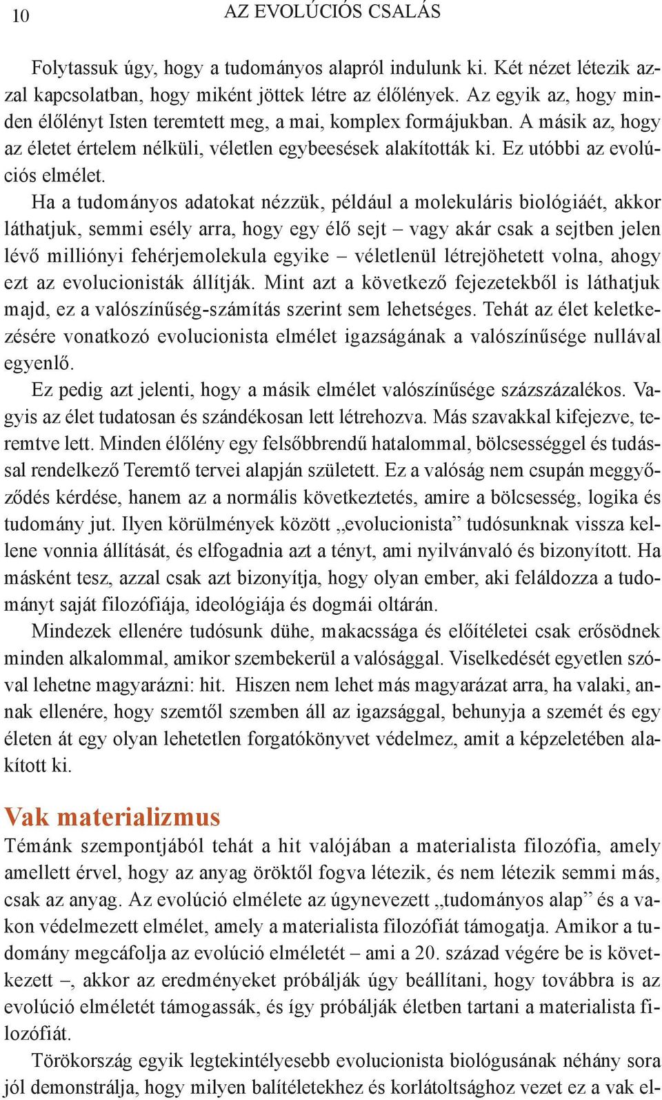 Ha a tudományos adatokat nézzük, például a molekuláris biológiáét, akkor láthatjuk, semmi esély arra, hogy egy élő sejt vagy akár csak a sejtben jelen lévő milliónyi fehérjemolekula egyike véletlenül