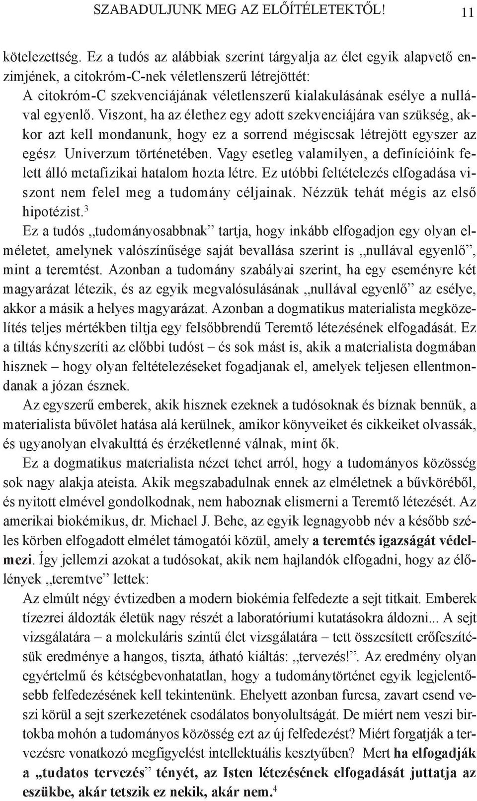 egyenlő. Viszont, ha az élethez egy adott szekvenciájára van szükség, akkor azt kell mondanunk, hogy ez a sorrend mégiscsak létrejött egyszer az egész Univerzum történetében.