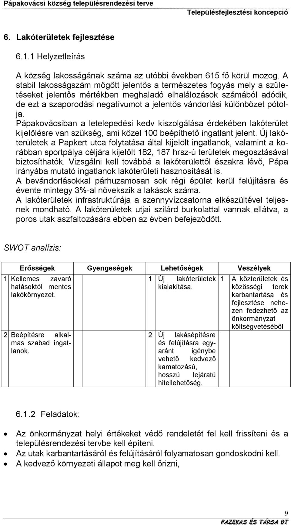 különbözet pótolja. Pápakovácsiban a letelepedési kedv kiszolgálása érdekében lakóterület kijelölésre van szükség, ami közel 100 beépíthető ingatlant jelent.