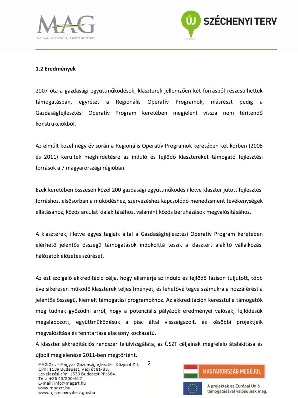 Az elmúlt közel négy év során a Regionális Operatív Programok keretében két körben (2008 és 2011) kerültek meghirdetésre az induló és fejlődő klasztereket támogató fejlesztési források a 7