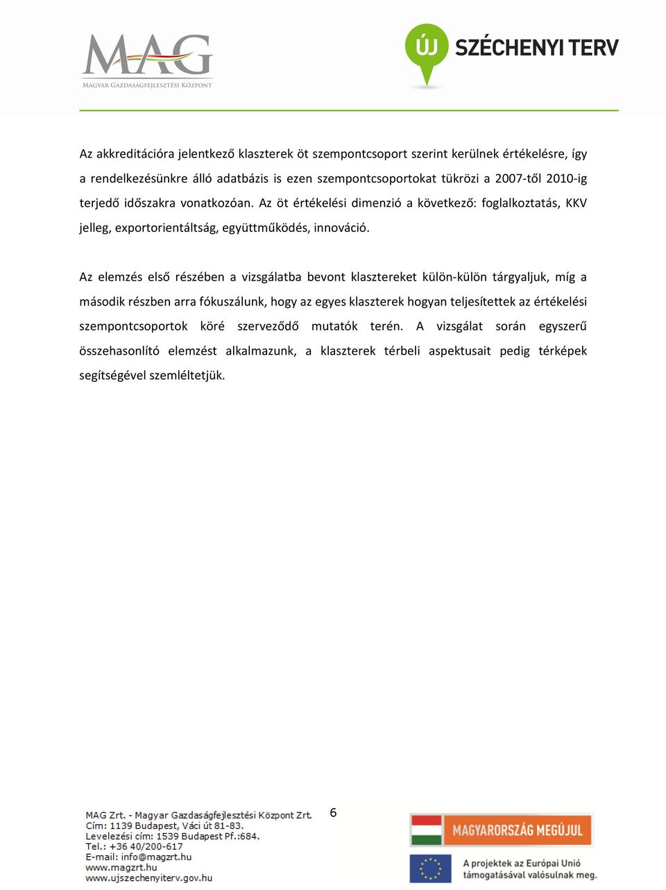 Az elemzés első részében a vizsgálatba bevont klasztereket külön-külön tárgyaljuk, míg a második részben arra fókuszálunk, hogy az egyes klaszterek hogyan teljesítettek az