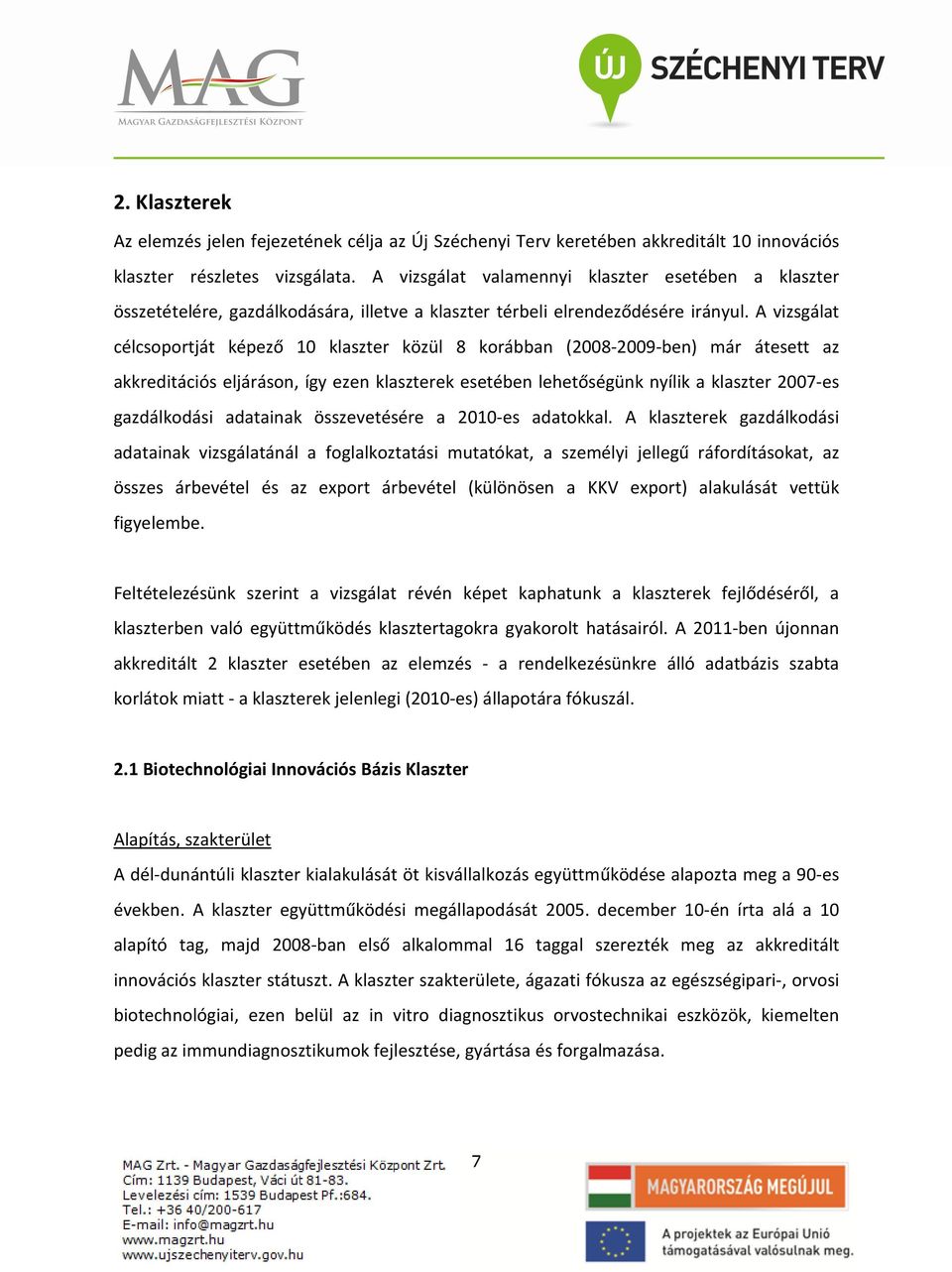 A vizsgálat célcsoportját képező 10 klaszter közül 8 korábban (2008-2009-ben) már átesett az akkreditációs eljáráson, így ezen klaszterek esetében lehetőségünk nyílik a klaszter 2007-es gazdálkodási