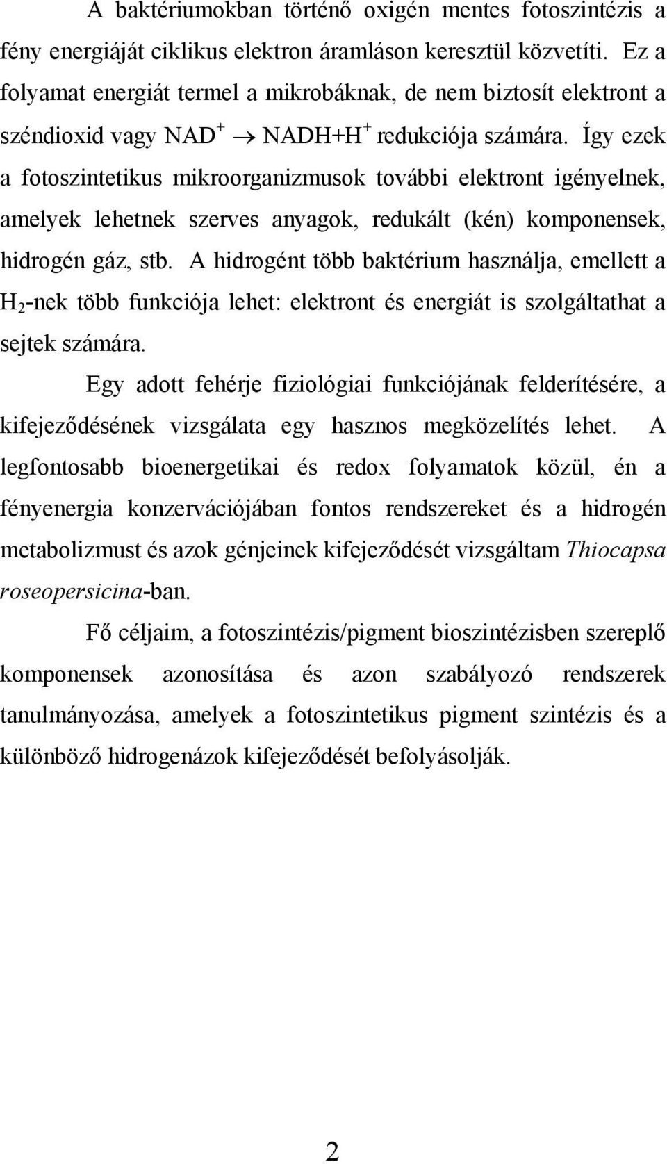 Így ezek a fotoszintetikus mikroorganizmusok további elektront igényelnek, amelyek lehetnek szerves anyagok, redukált (kén) komponensek, hidrogén gáz, stb.