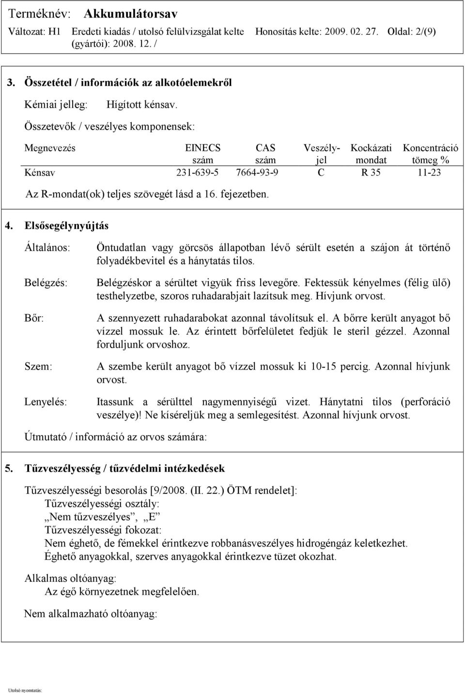 16. fejezetben. 4. Elsősegélynyújtás Általános: Belégzés: Bőr: Szem: Lenyelés: Öntudatlan vagy görcsös állapotban lévő sérült esetén a szájon át történő folyadékbevitel és a hánytatás tilos.