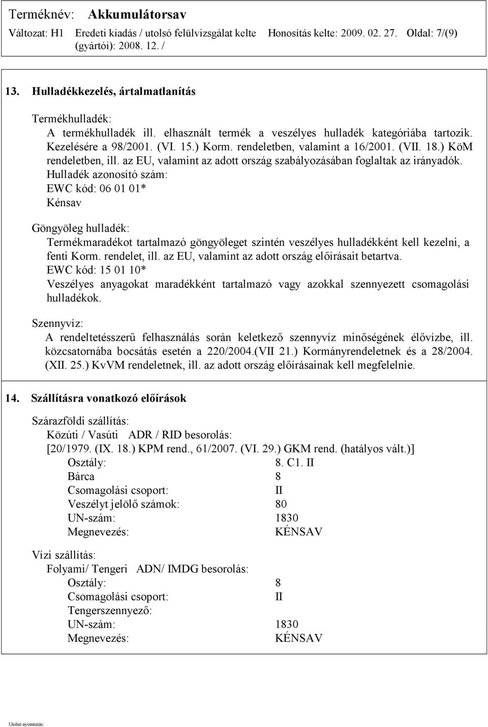 Hulladék azonosító szám: EWC kód: 06 01 01* Kénsav Göngyöleg hulladék: Termékmaradékot tartalmazó göngyöleget szintén veszélyes hulladékként kell kezelni, a fenti Korm. rendelet, ill.