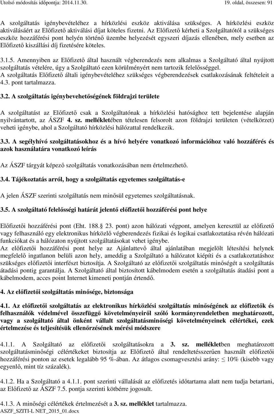 Az Előfizető kérheti a Szolgáltatótól a szükséges eszköz hozzáférési pont helyén történő üzembe helyezését egyszeri díjazás ellenében, mely esetben az Előfizető kiszállási díj fizetésére köteles. 3.1.