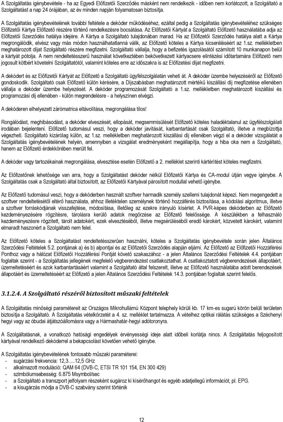 A Szolgáltatás igénybevételének további feltétele a dekóder működéséhez, ezáltal pedig a Szolgáltatás igénybevételéhez szükséges Előfizetői Kártya Előfizető részére történő rendelkezésre bocsátása.