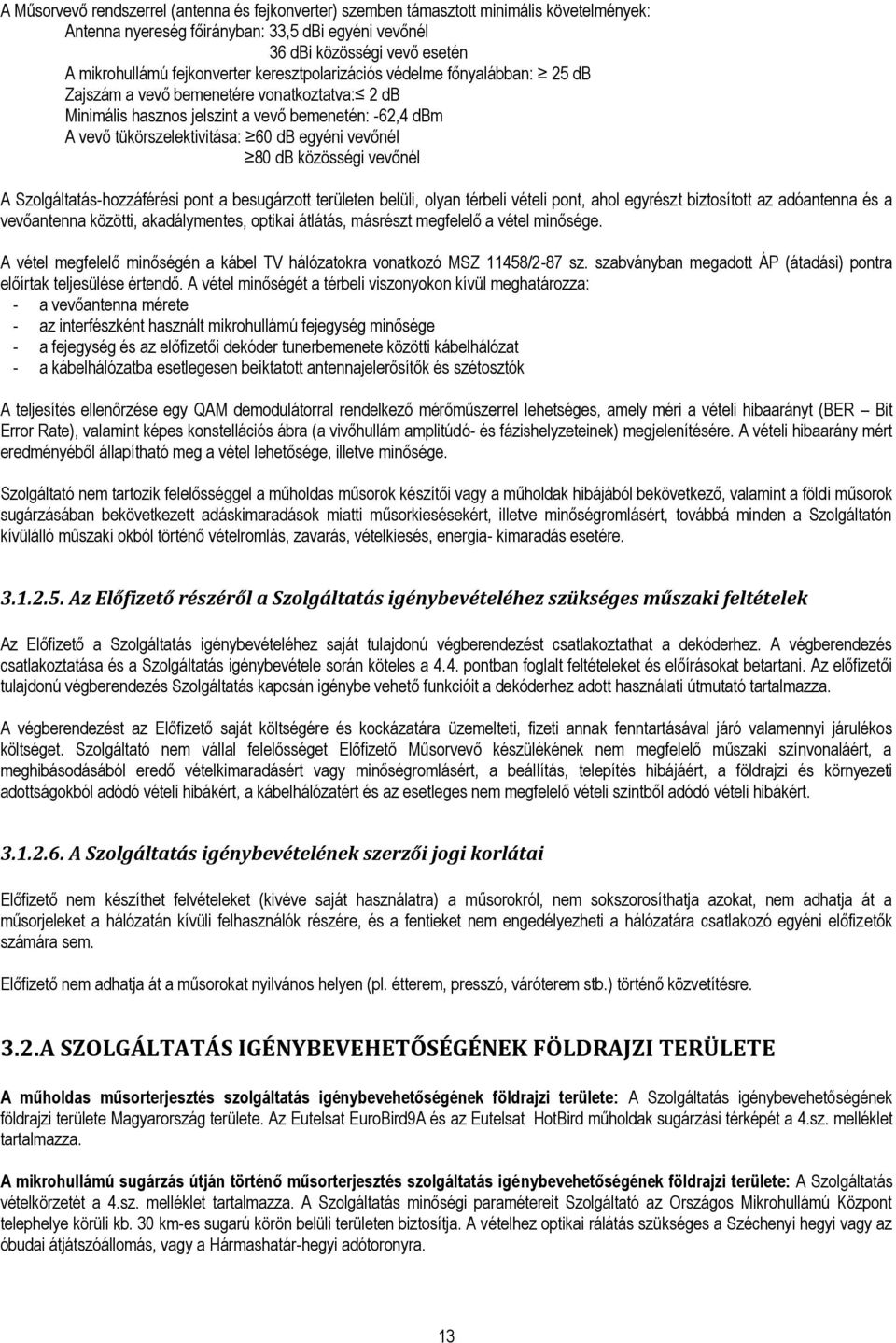 egyéni vevőnél 80 db közösségi vevőnél A Szolgáltatás-hozzáférési pont a besugárzott területen belüli, olyan térbeli vételi pont, ahol egyrészt biztosított az adóantenna és a vevőantenna közötti,