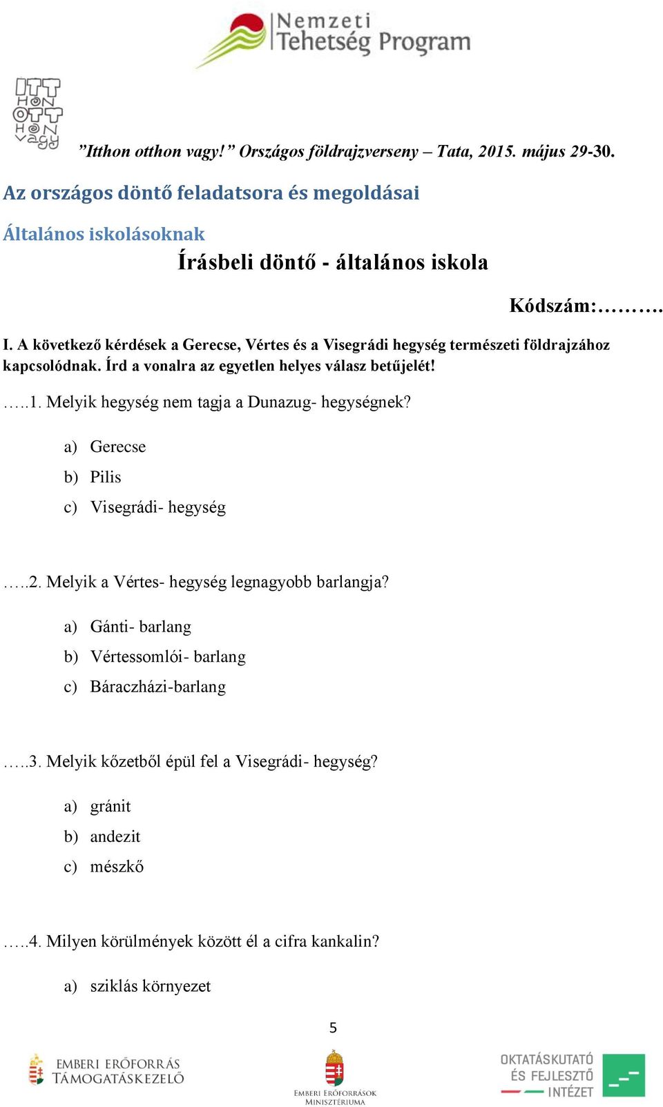 Melyik hegység nem tagja a Dunazug- hegységnek? a) Gerecse b) Pilis c) Visegrádi- hegység..2. Melyik a Vértes- hegység legnagyobb barlangja?