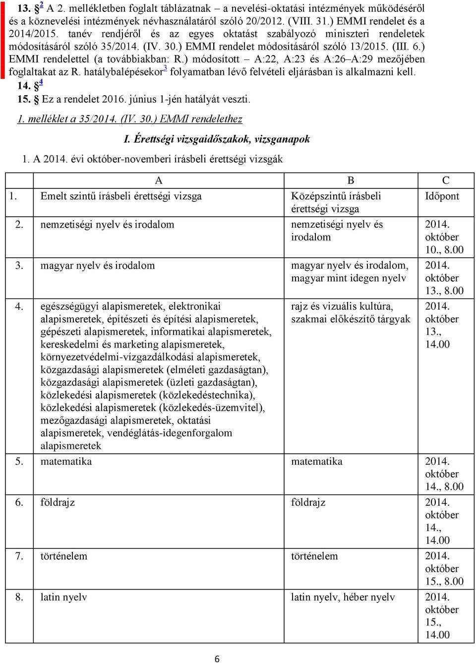 ) módosított A:22, A:23 és A:26 A:29 mezőjében foglaltakat az R. hatálybalépésekor 3 folyamatban lévő felvételi eljárásban is alkalmazni kell. 14. 4 15. Ez a rendelet 2016.