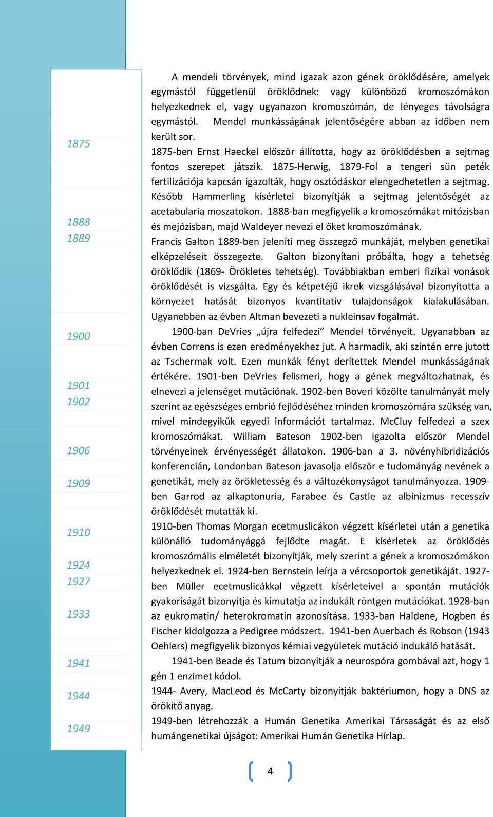 1875-ben Ernst Haeckel először állította, hogy az öröklődésben a sejtmag fontos szerepet játszik.