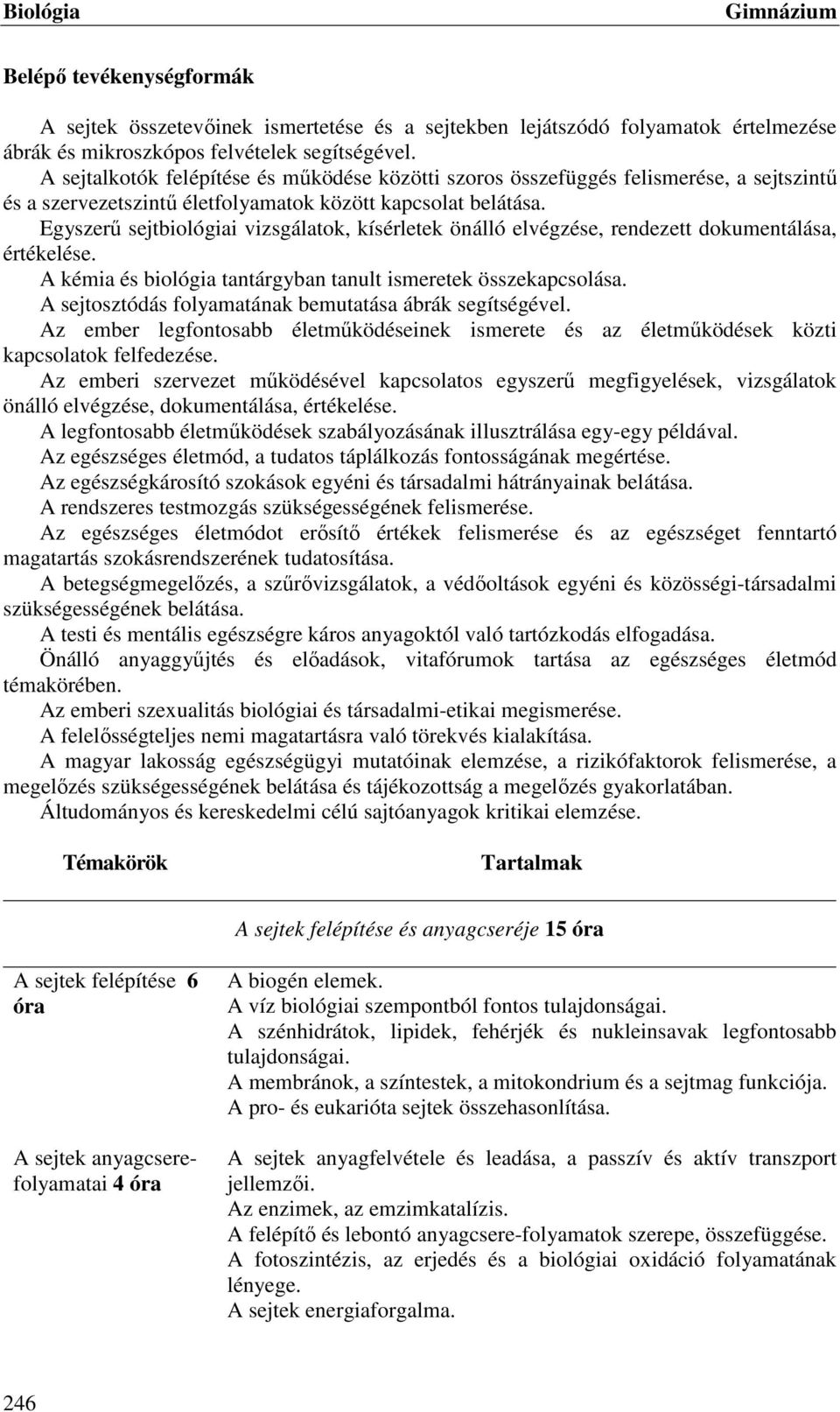 Egyszerű sejtbiológiai vizsgálatok, kísérletek önálló elvégzése, rendezett dokumentálása, értékelése. A kémia és biológia tantárgyban tanult ismeretek összekapcsolása.