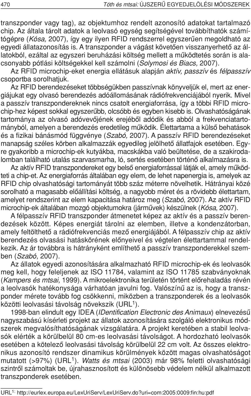 A transzponder a vágást követôen visszanyerhetô az állatokból, ezáltal az egyszeri beruházási költség mellett a mûködtetés során is alacsonyabb pótlási költségekkel kell számolni (Solymosi és Biacs,