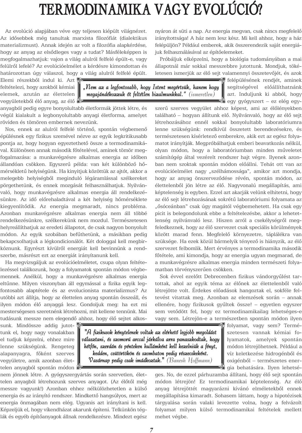 Az evolúcióelmélet a kérdésre kimondottan és határozottan úgy válaszol, hogy a világ alulról felfelé épült. Elemi részekbõl indul ki.