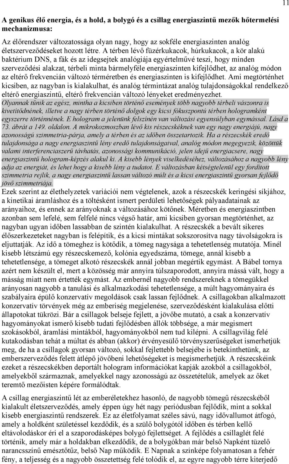 A térben lévő füzérkukacok, húrkukacok, a kör alakú baktérium DNS, a fák és az idegsejtek analógiája egyértelművé teszi, hogy minden szerveződési alakzat, térbeli minta bármelyféle energiaszinten