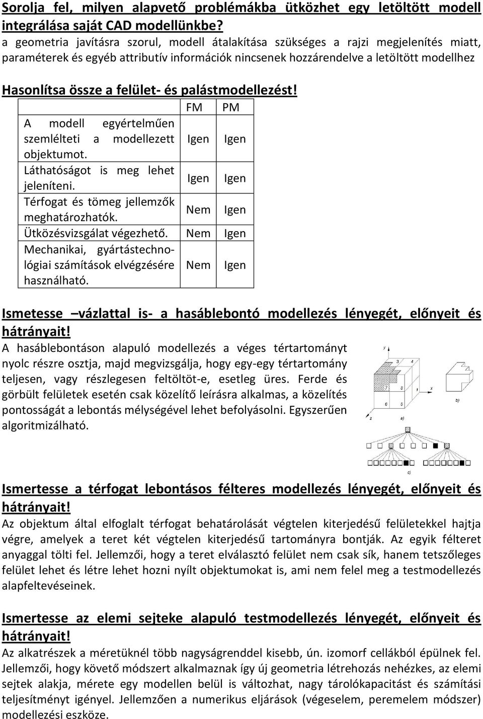 felület- és palástmodellezést! FM PM A modell egyértelműen szemlélteti a modellezett Igen Igen objektumot. Láthatóságot is meg lehet jeleníteni. Igen Igen Térfogat és tömeg jellemzők meghatározhatók.