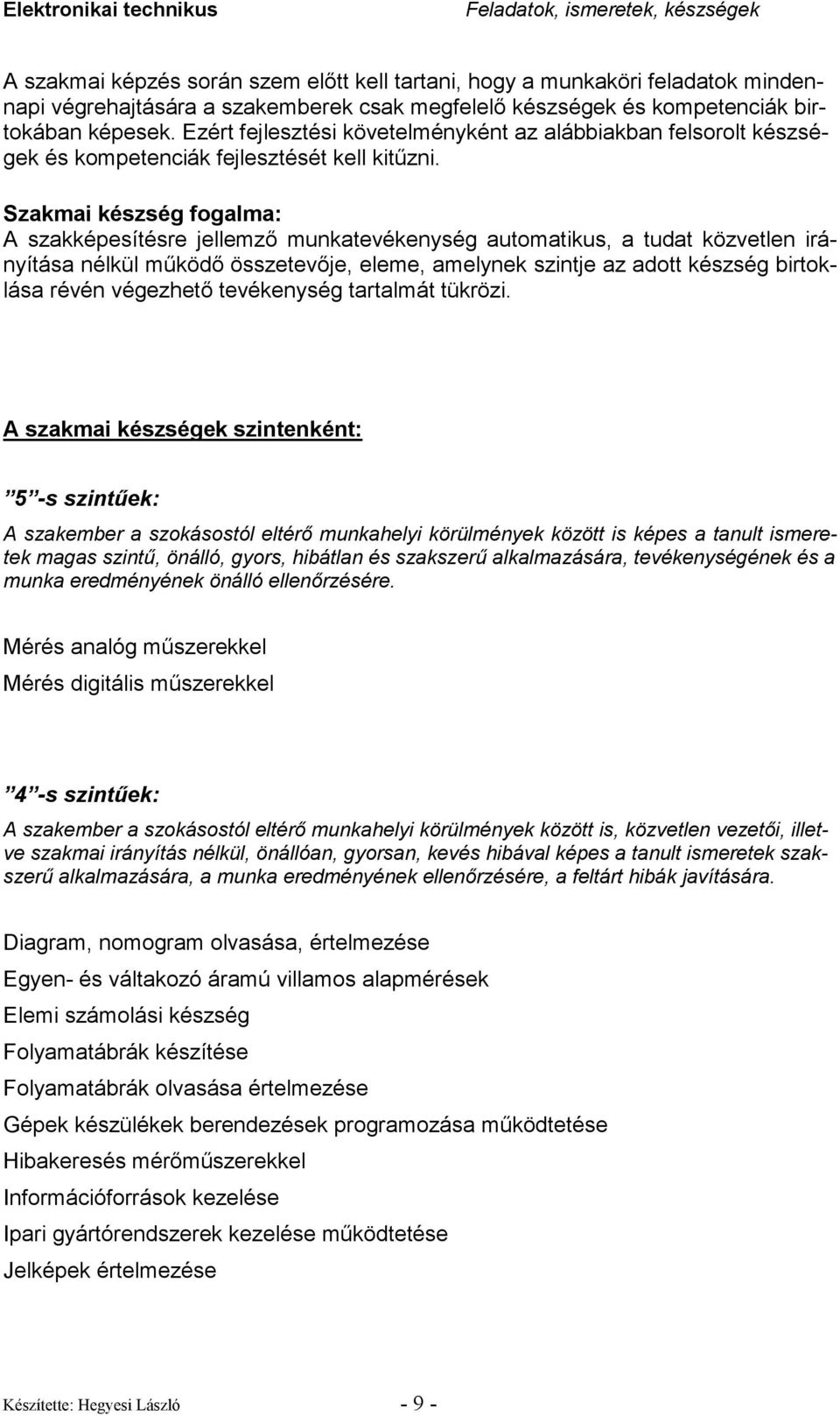 Szakmai készség fogalma: A szakképesítésre jellemzı munkatevékenység automatikus, a tudat közvetlen irányítása nélkül mőködı összetevıje, eleme, amelynek szintje az adott készség birtoklása révén