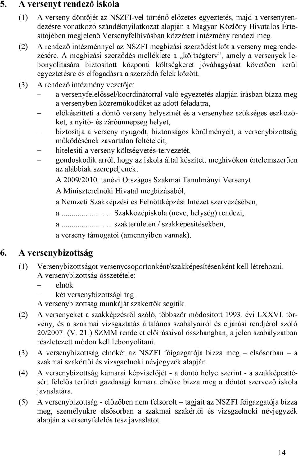 A megbízási szerződés melléklete a költségterv, amely a versenyek lebonyolítására biztosított központi költségkeret jóváhagyását követően kerül egyeztetésre és elfogadásra a szerződő felek között.