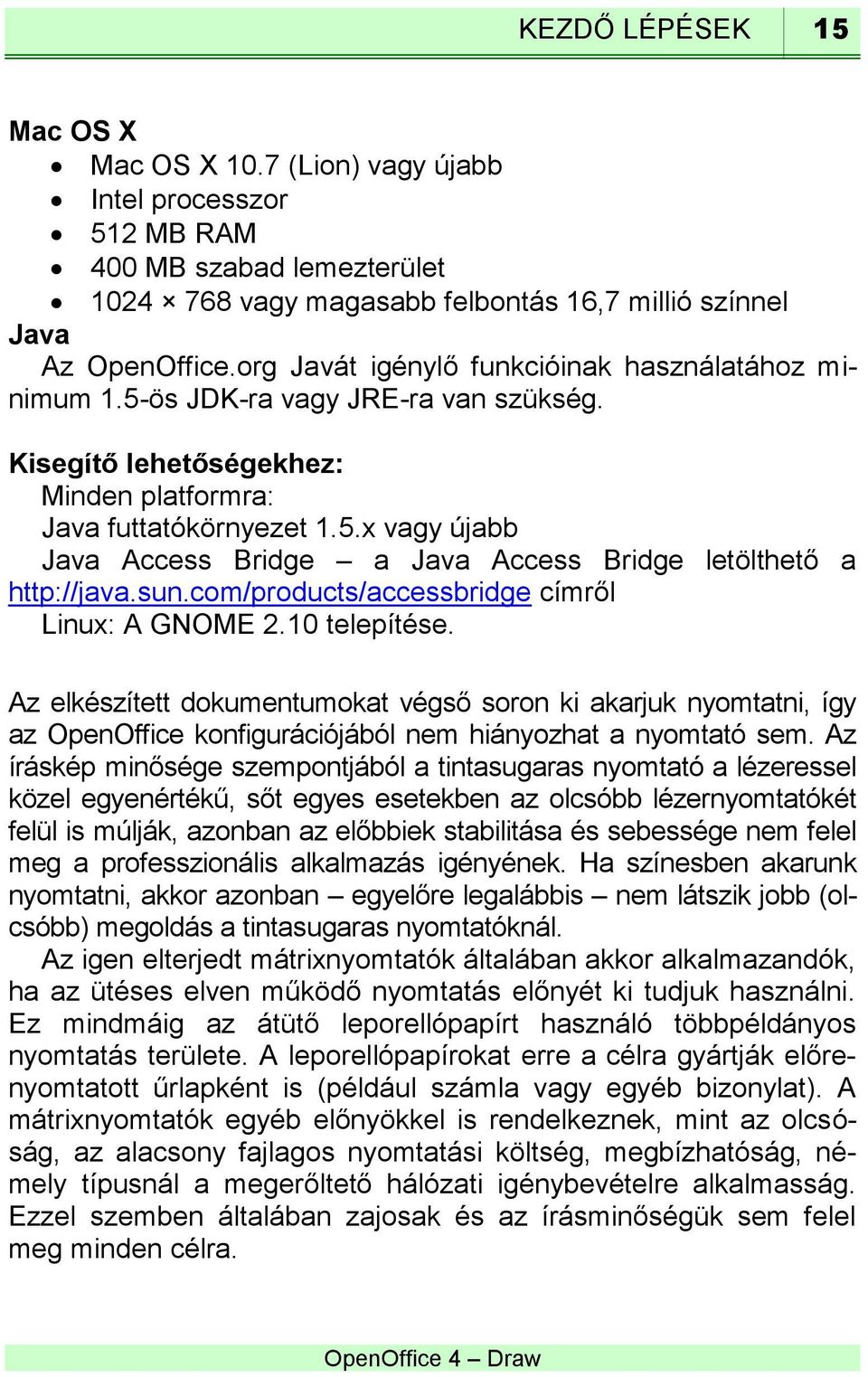 sun.com/products/accessbridge címről Linux: A GNOME 2.10 telepítése. Az elkészített dokumentumokat végső soron ki akarjuk nyomtatni, így az OpenOffice konfigurációjából nem hiányozhat a nyomtató sem.