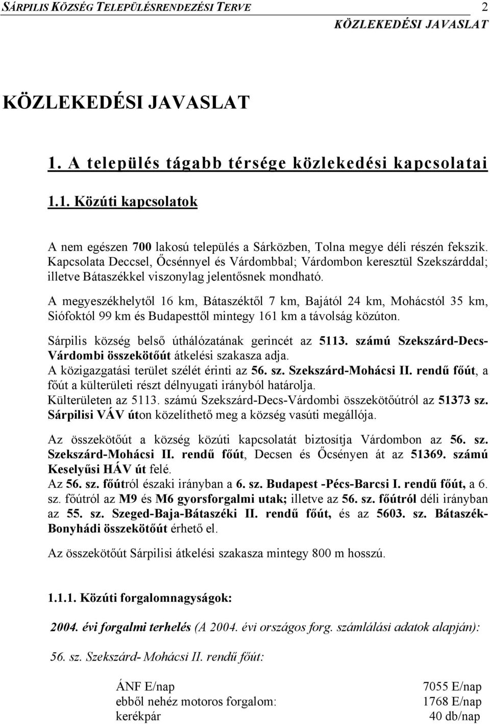 A megyeszékhelytől 16 km, Bátaszéktől 7 km, Bajától 24 km, Mohácstól 35 km, Siófoktól 99 km és Budapesttől mintegy 161 km a távolság közúton. Sárpilis község belső úthálózatának gerincét az 5113.