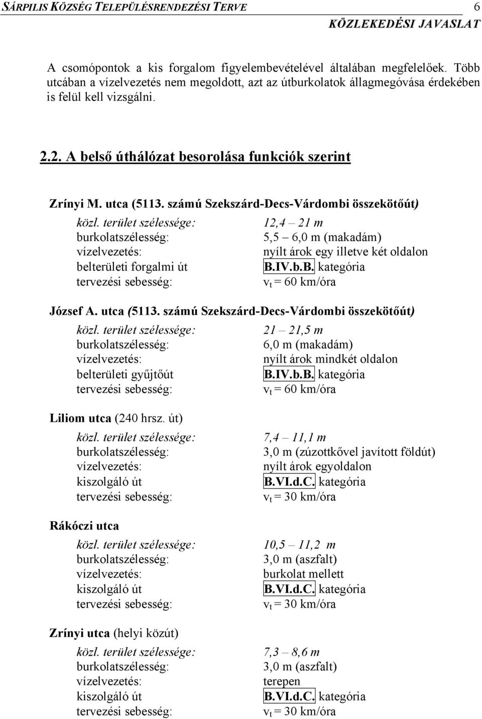 számú Szekszárd-Decs-Várdombi összekötőút) 12,4 21 m 5,5 6,0 m (makadám) nyílt árok egy illetve két oldalon belterületi forgalmi út B.IV.b.B. kategória v t = 60 km/óra József A. utca (5113.