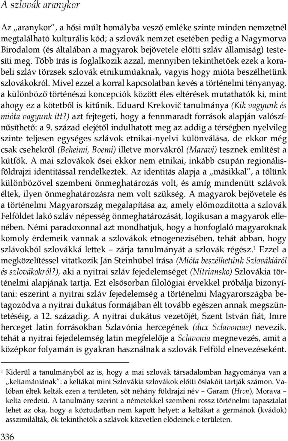 Több írás is foglalkozik azzal, mennyiben tekinthetıek ezek a korabeli szláv törzsek szlovák etnikumúaknak, vagyis hogy mióta beszélhetünk szlovákokról.
