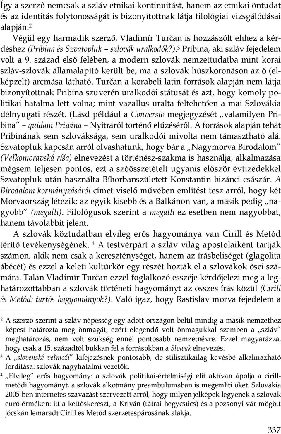 század elsı felében, a modern szlovák nemzettudatba mint korai szláv-szlovák államalapító került be; ma a szlovák húszkoronáson az ı (elképzelt) arcmása látható.