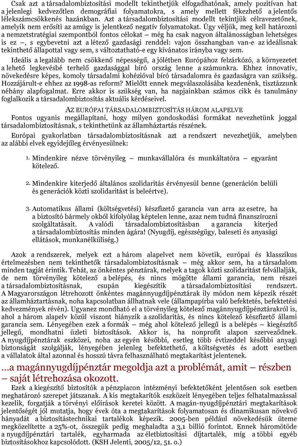 Úgy véljük, meg kell határozni a nemzetstratégiai szempontból fontos célokat még ha csak nagyon általánosságban lehetséges is ez, s egybevetni azt a létező gazdasági renddel: vajon összhangban van-e