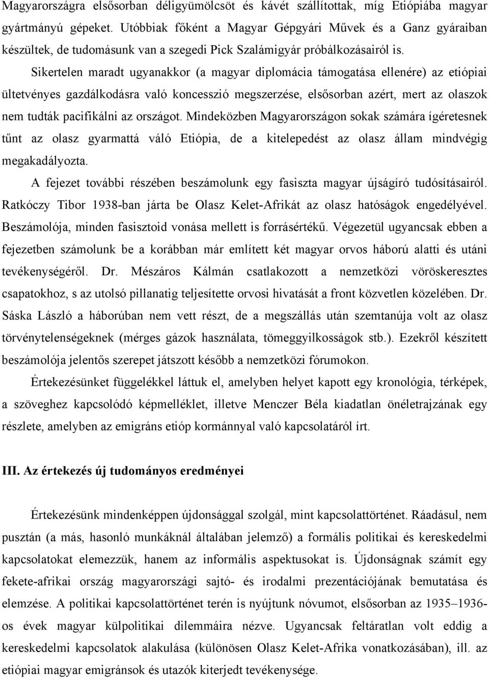 Sikertelen maradt ugyanakkor (a magyar diplomácia támogatása ellenére) az etiópiai ültetvényes gazdálkodásra való koncesszió megszerzése, elsősorban azért, mert az olaszok nem tudták pacifikálni az