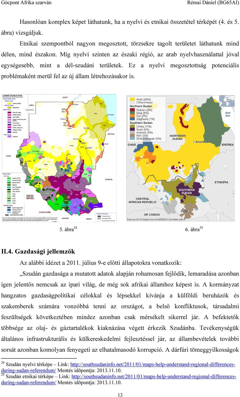 Míg nyelvi szinten az északi régió, az arab nyelvhasználattal jóval egységesebb, mint a dél-szudáni területek.
