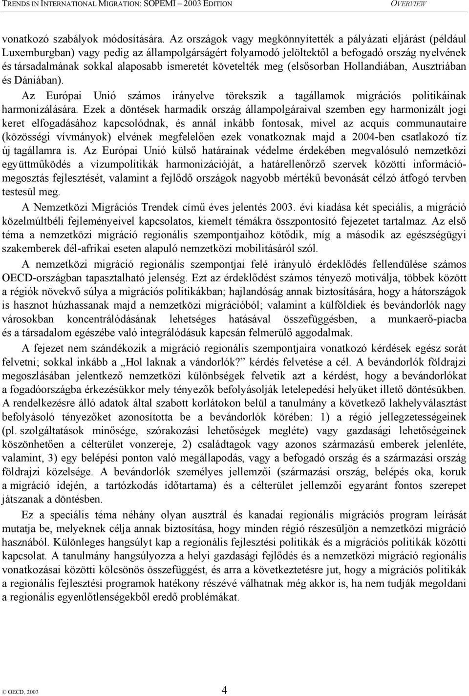 ismeretét követelték meg (elsősorban Hollandiában, Ausztriában és Dániában). Az Európai Unió számos irányelve törekszik a tagállamok migrációs politikáinak harmonizálására.