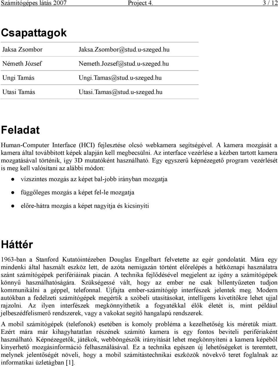 Az nterface vezérlése a kézben tartott kamera mozgatásával történk, így 3D mutatóként használható.