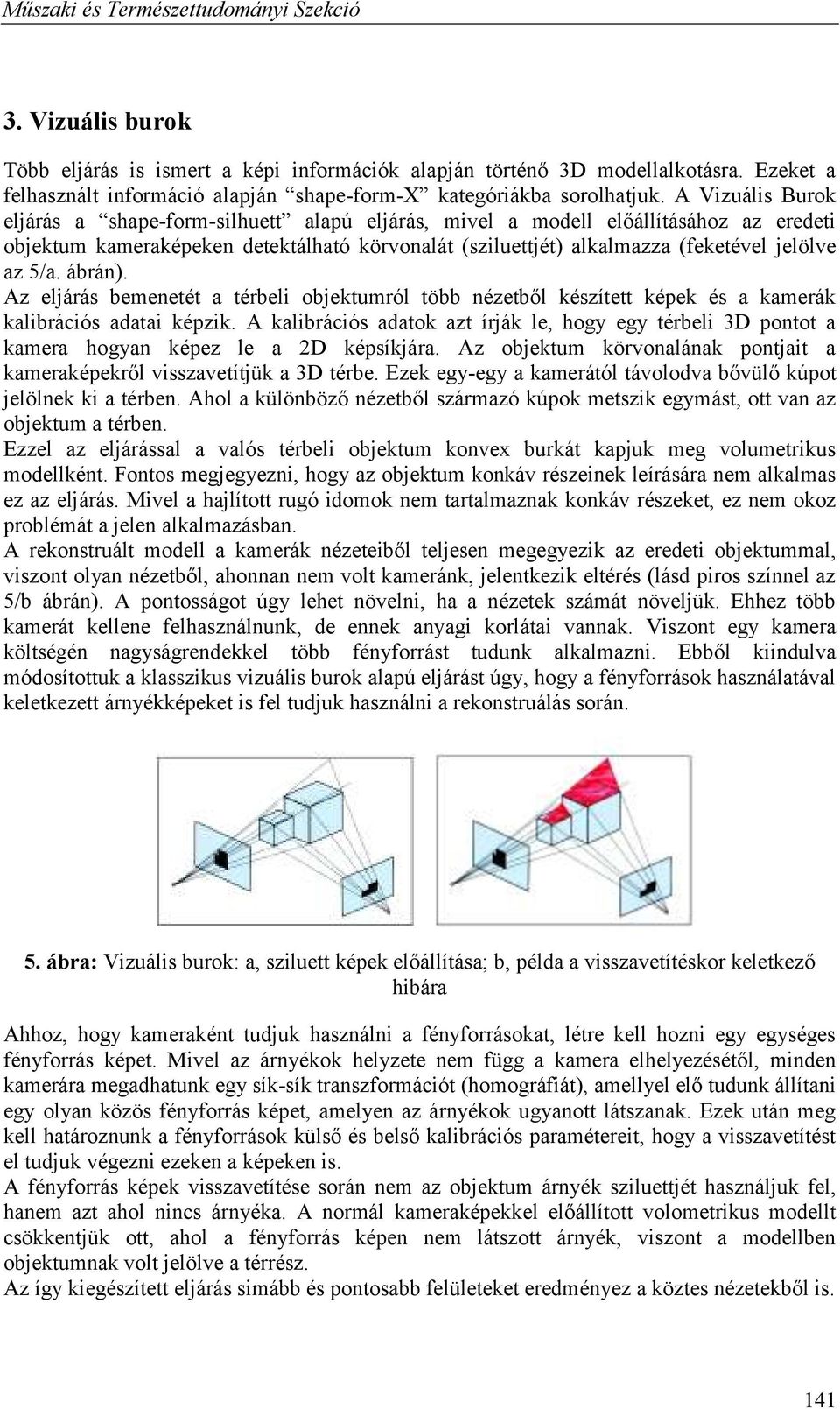 A Vizuális Burok eljárás a shape-form-silhuett alapú eljárás, mivel a modell előállításához az eredeti objektum kameraképeke detektálható körvoalát (sziluettjét) alkalmazza (feketével jelölve az 5/a.