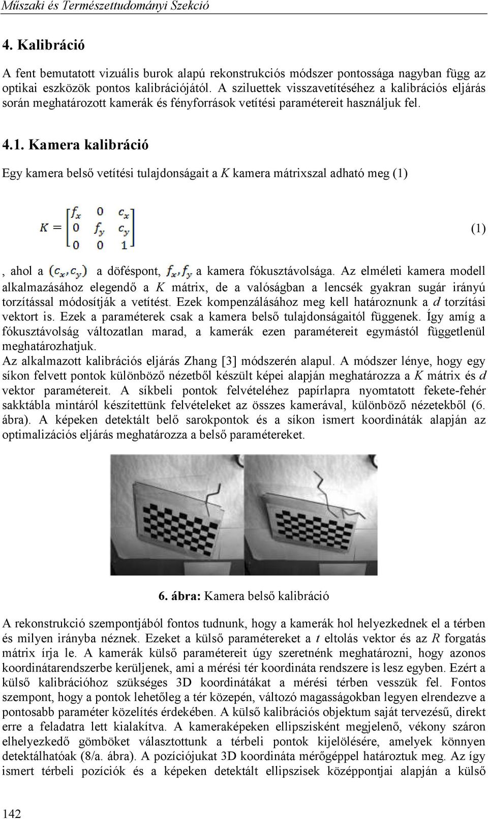 Kamera kalibráció Egy kamera belső vetítési tulajdoságait a K kamera mátrixszal adható meg (1) (1), ahol a a döféspot, a kamera fókusztávolsága.