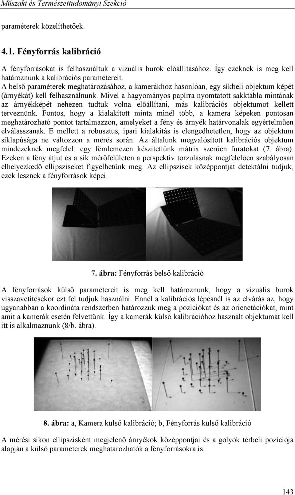 Mivel a hagyomáyos papírra yomtatott sakktábla mitáak az áryékképét eheze tudtuk vola előállítai, más kalibrációs objektumot kellett tervezük.