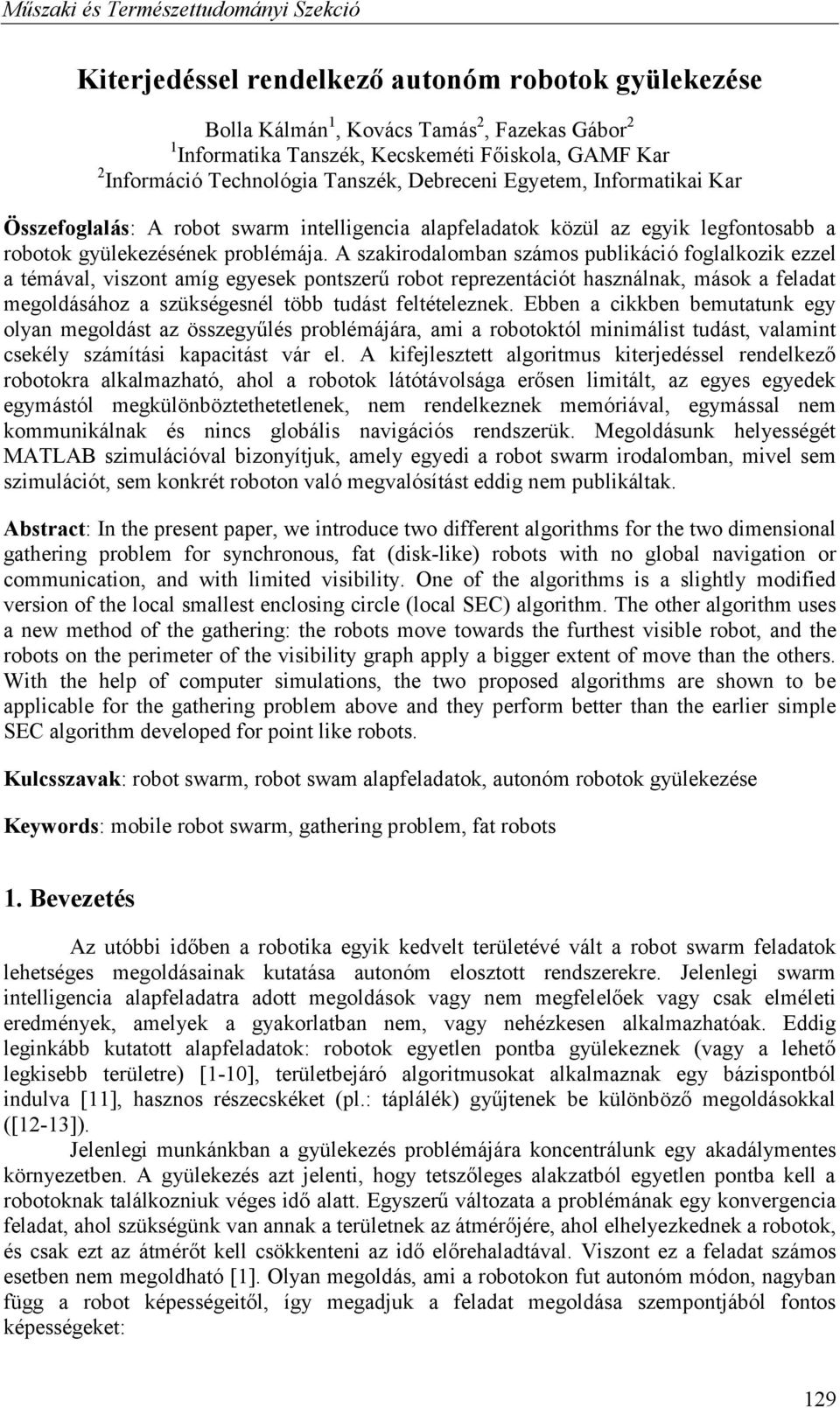 A szakirodalomba számos publikáció foglalkozik ezzel a témával, viszot amíg egyesek potszerű robot reprezetációt haszálak, mások a feladat megoldásához a szükségesél több tudást feltételezek.