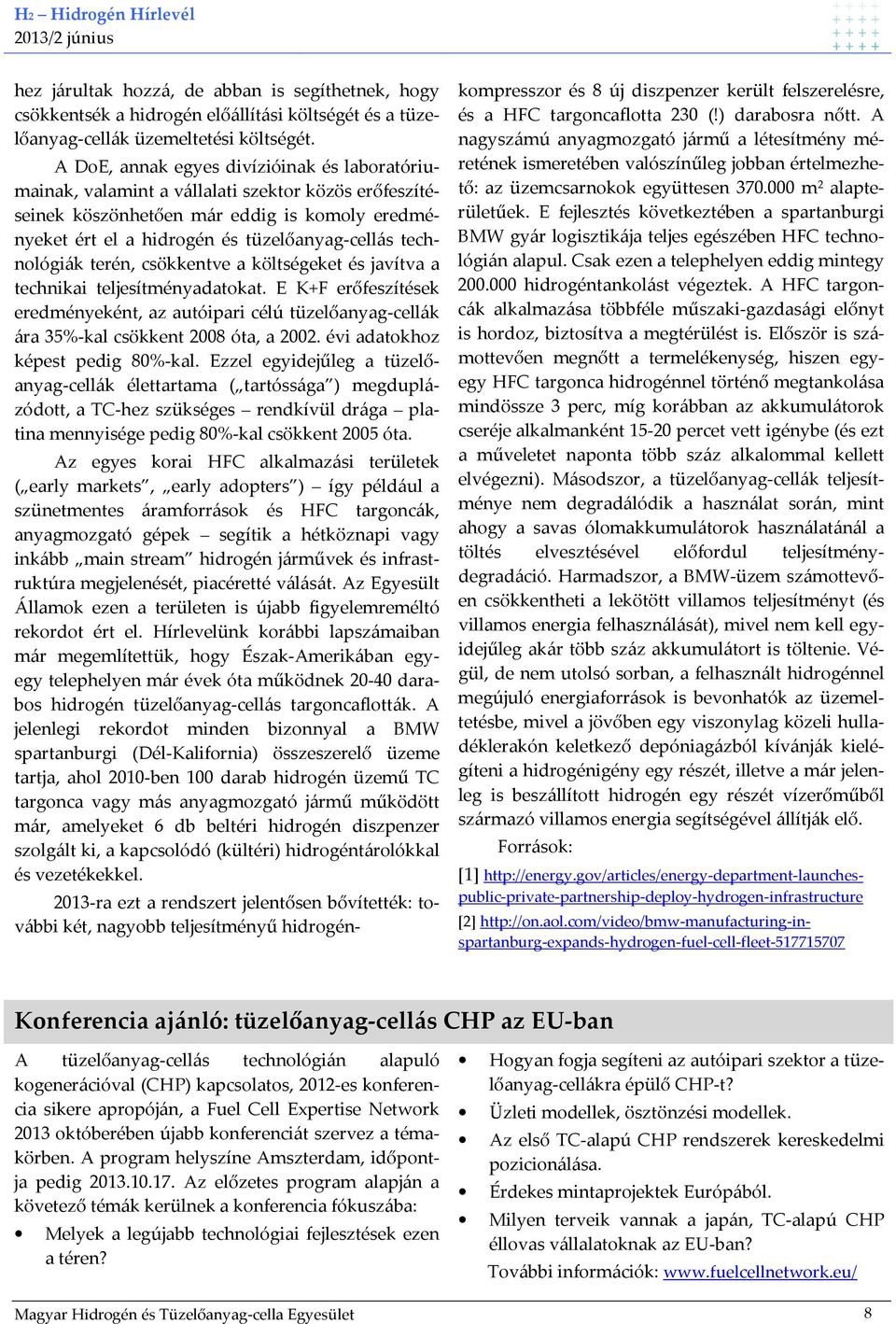 technológiák terén, csökkentve a költségeket és javítva a technikai teljesítményadatokat. E K+F erőfeszítések eredményeként, az autóipari célú tüzelőanyag-cellák ára 35%-kal csökkent 2008 óta, a 2002.