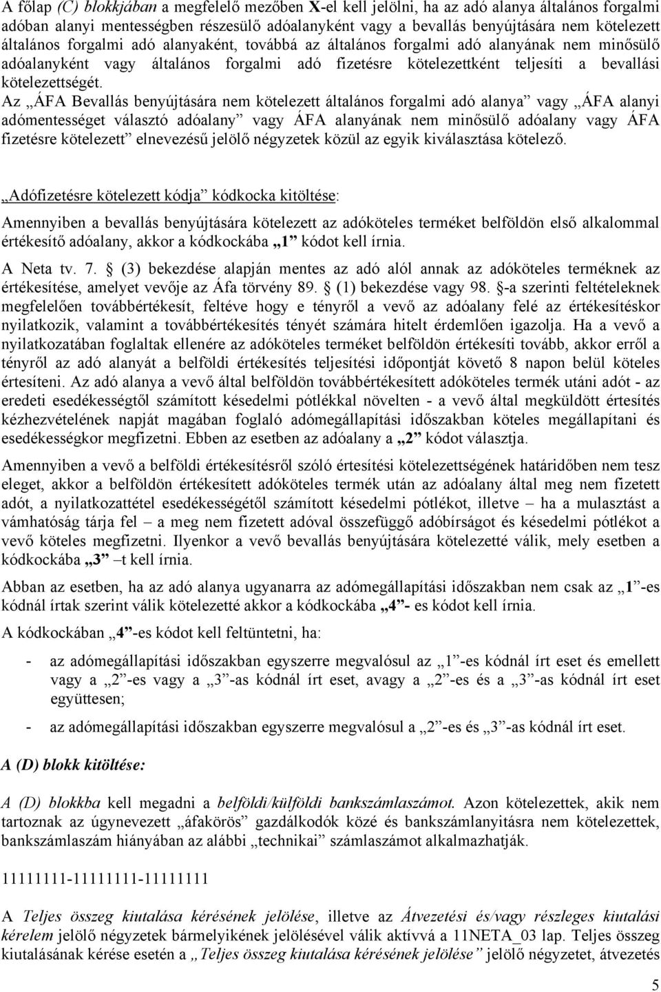 Az ÁFA Bevallás benyújtására nem kötelezett általános forgalmi adó alanya vagy ÁFA alanyi adómentességet választó adóalany vagy ÁFA alanyának nem minősülő adóalany vagy ÁFA fizetésre kötelezett