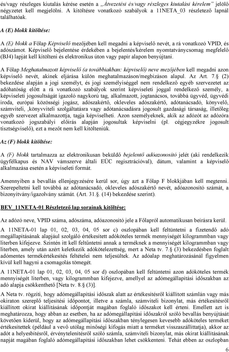 Képviselő bejelentése érdekében a bejelentés/kérelem nyomtatványcsomag megfelelő (BJ4) lapját kell kitölteni és elektronikus úton vagy papír alapon benyújtani.