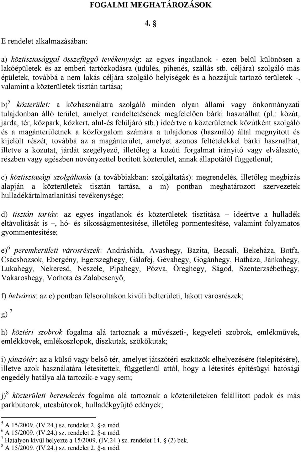 céljára) szolgáló más épületek, továbbá a nem lakás céljára szolgáló helyiségek és a hozzájuk tartozó területek -, valamint a közterületek tisztán tartása; b) 5 közterület: a közhasználatra szolgáló