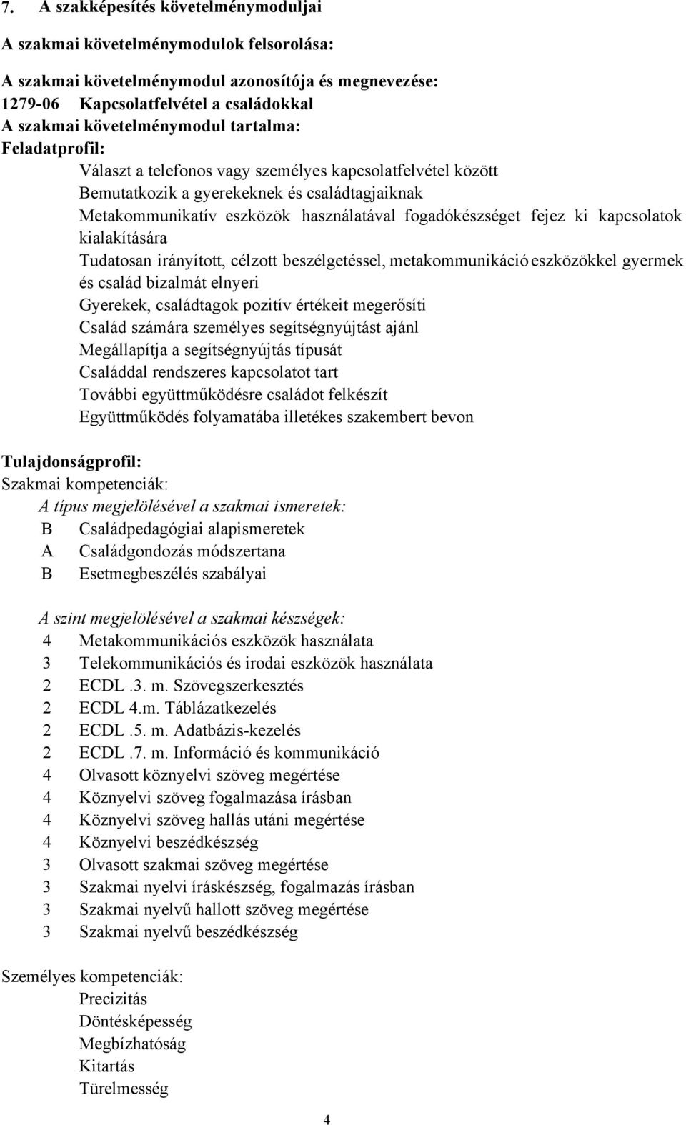 fogadókészséget fejez ki kapcsolatok kialakítására Tudatosan irányított, célzott beszélgetéssel, metakommunikáció eszközökkel gyermek és család bizalmát elnyeri Gyerekek, családtagok pozitív értékeit