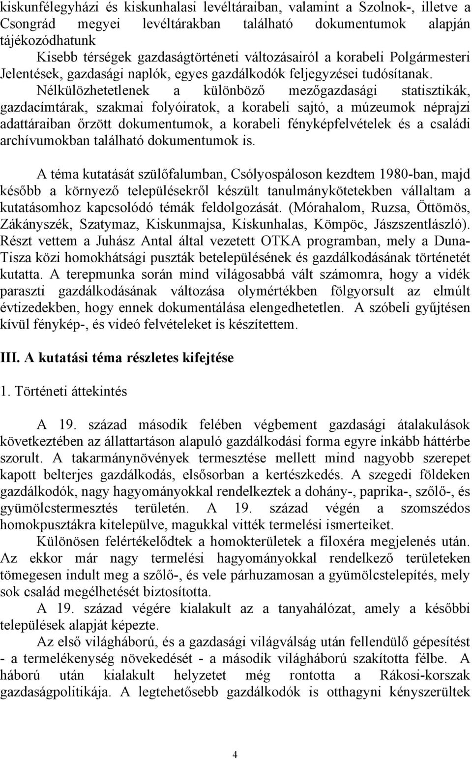 Nélkülözhetetlenek a különböző mezőgazdasági statisztikák, gazdacímtárak, szakmai folyóiratok, a korabeli sajtó, a múzeumok néprajzi adattáraiban őrzött dokumentumok, a korabeli fényképfelvételek és