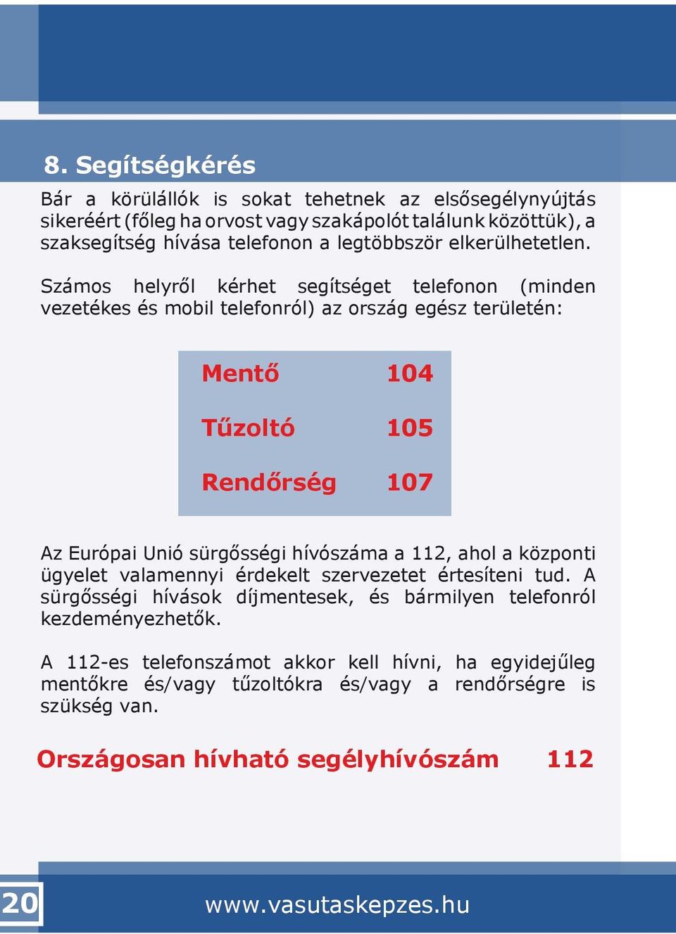 Számos helyről kérhet segítséget telefonon (minden vezetékes és mobil telefonról) az ország egész területén: Mentő 104 Tűzoltó 105 Rendőrség 107 Az Európai Unió sürgősségi